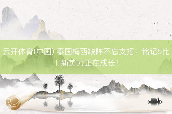 云开体育(中国) 泰国梅西缺阵不忘支招:铭记5比1 新势力正在成长!