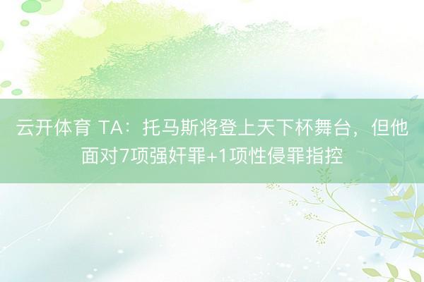 云开体育 TA：托马斯将登上天下杯舞台，但他面对7项强奸罪+1项性侵罪指控