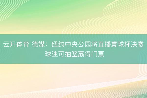 云开体育 德媒：纽约中央公园将直播寰球杯决赛 球迷可抽签赢得门票