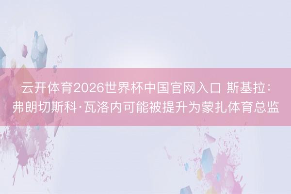 云开体育2026世界杯中国官网入口 斯基拉：弗朗切斯科·瓦洛内可能被提升为蒙扎体育总监
