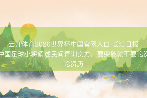 云开体育2026世界杯中国官网入口 长江日报：中国足球小将阐述民间青训实力，要突破就不要论资历