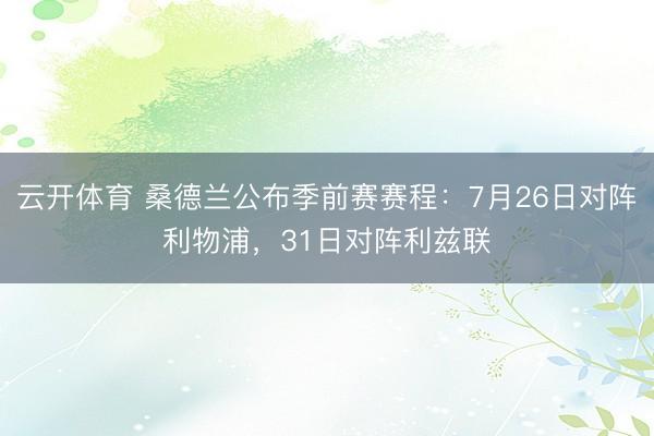云开体育 桑德兰公布季前赛赛程：7月26日对阵利物浦，31日对阵利兹联