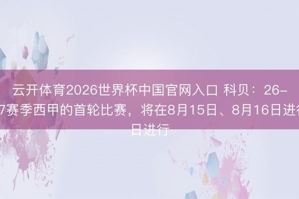 云开体育2026世界杯中国官网入口 科贝：26-27赛季西甲的首轮比赛，将在8月15日、8月16日进行