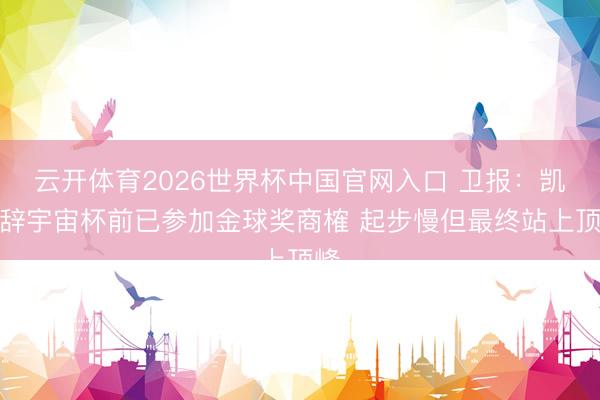 云开体育2026世界杯中国官网入口 卫报：凯恩辞宇宙杯前已参加金球奖商榷 起步慢但最终站上顶峰
