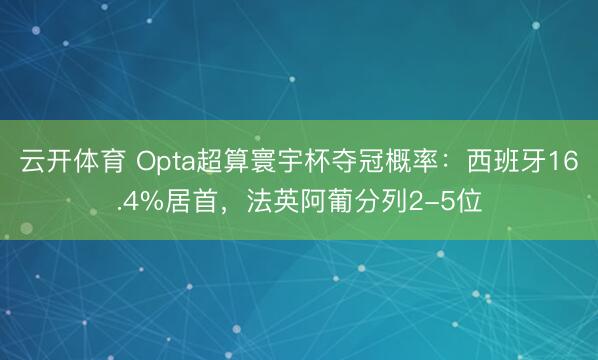 云开体育 Opta超算寰宇杯夺冠概率：西班牙16.4%居首，法英阿葡分列2-5位