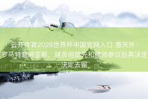 云开体育2026世界杯中国官网入口 意天外：尤文罗马特意迪亚斯，球员但愿先和穆帅参议后再决定去留