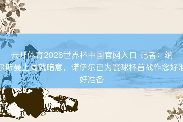 云开体育2026世界杯中国官网入口 记者:纳格尔斯曼上周就暗意,诺伊尔已为寰球杯首战作念好准备