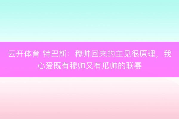云开体育 特巴斯：穆帅回来的主见很原理，我心爱既有穆帅又有瓜帅的联赛