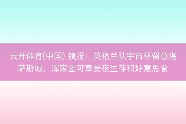 云开体育(中国) 镜报：英格兰队宇宙杯留意堪萨斯城，浑家团可享受夜生存和好意思食
