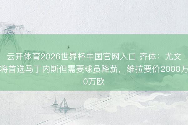 云开体育2026世界杯中国官网入口 齐体：尤文门将首选马丁内斯但需要球员降薪，维拉要价2000万欧