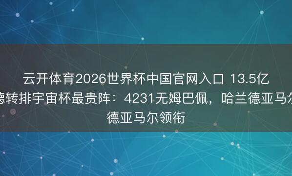 云开体育2026世界杯中国官网入口 13.5亿欧!德转排宇宙杯最贵阵:4231无姆巴佩,哈兰德亚马尔领衔