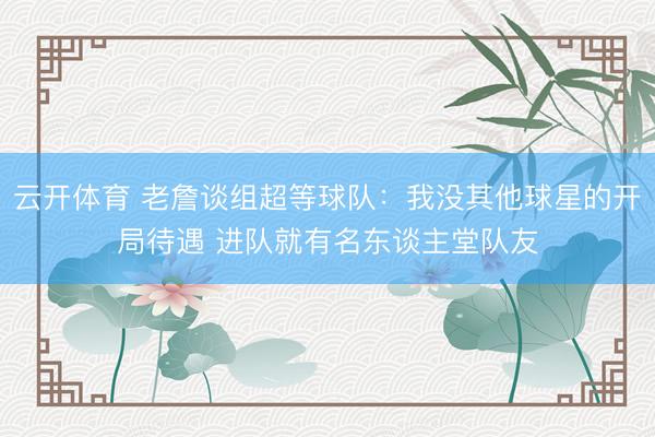 云开体育 老詹谈组超等球队：我没其他球星的开局待遇 进队就有名东谈主堂队友