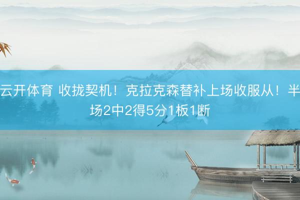 云开体育 收拢契机！克拉克森替补上场收服从！半场2中2得5分1板1断