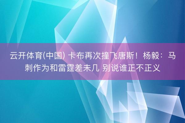 云开体育(中国) 卡布再次撞飞唐斯！杨毅：马刺作为和雷霆差未几 别说谁正不正义