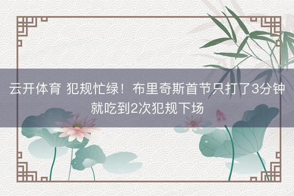 云开体育 犯规忙绿！布里奇斯首节只打了3分钟就吃到2次犯规下场