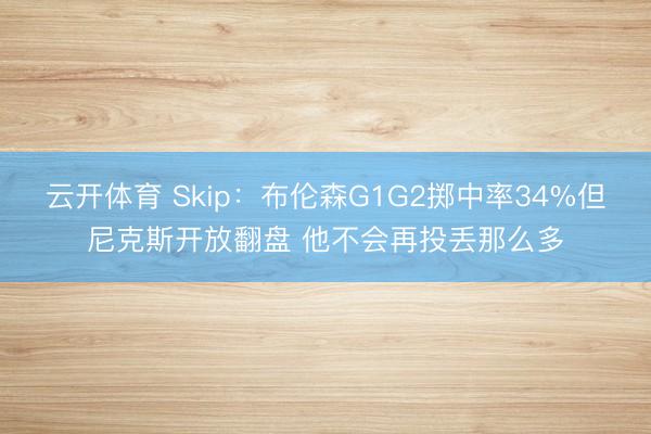 云开体育 Skip：布伦森G1G2掷中率34%但尼克斯开放翻盘 他不会再投丢那么多