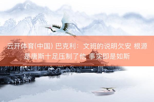 云开体育(中国) 巴克利：文班的说明欠安 根源是唐斯十足压制了他 事实即是如斯
