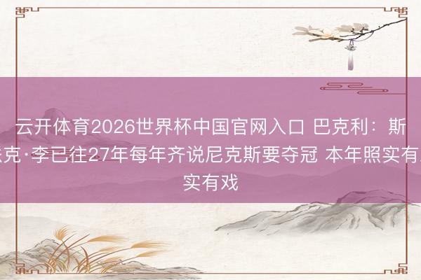 云开体育2026世界杯中国官网入口 巴克利：斯派克·李已往27年每年齐说尼克斯要夺冠 本年照实有戏
