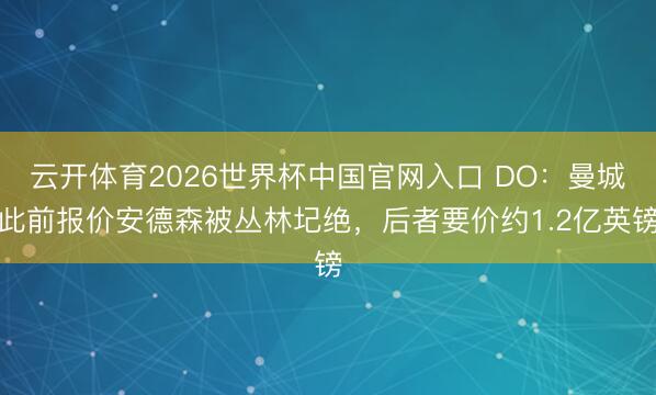 云开体育2026世界杯中国官网入口 DO：曼城此前报价安德森被丛林圮绝，后者要价约1.2亿英镑