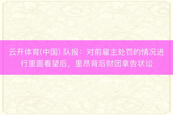 云开体育(中国) 队报：对前雇主处罚的情况进行里面看望后，里昂背后财团拿告状讼