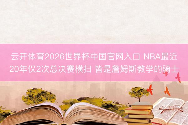 云开体育2026世界杯中国官网入口 NBA最近20年仅2次总决赛横扫 皆是詹姆斯教学的骑士