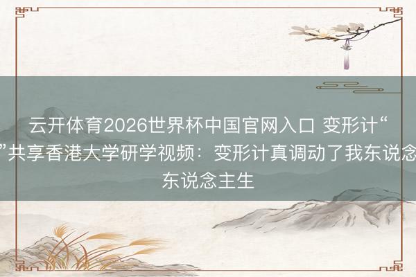 云开体育2026世界杯中国官网入口 变形计“丽姐”共享香港大学研学视频:变形计真调动了我东说念主生