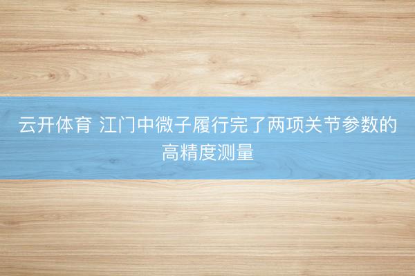 云开体育 江门中微子履行完了两项关节参数的高精度测量