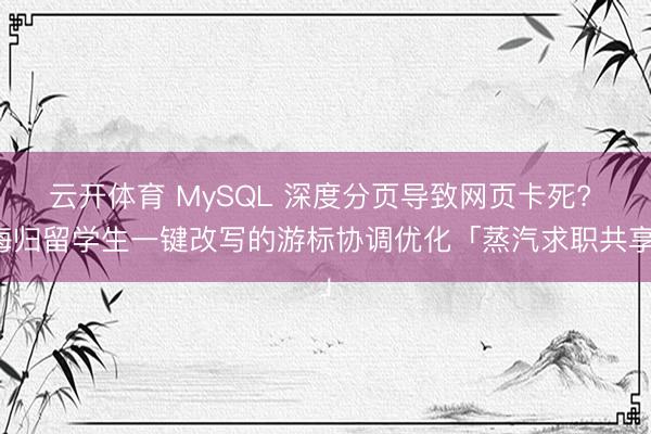 云开体育 MySQL 深度分页导致网页卡死? 海归留学生一键改写的游标协调优化「蒸汽求职共享」