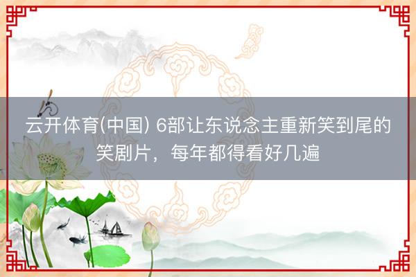 云开体育(中国) 6部让东说念主重新笑到尾的笑剧片，每年都得看好几遍
