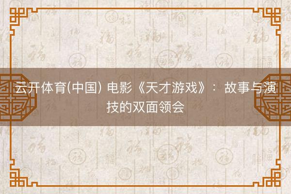 云开体育(中国) 电影《天才游戏》：故事与演技的双面领会