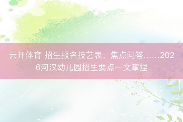 云开体育 招生报名技艺表、焦点问答……2026河汉幼儿园招生要点一文掌捏