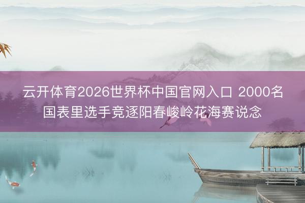 云开体育2026世界杯中国官网入口 2000名国表里选手竞逐阳春峻岭花海赛说念